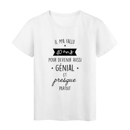 Youdesign Fr T Shirt Imprime Humour Citation Il Ma Fallu 40 Ans Pour Devenir Aussi Genial Et Presque Parfait Ref Blanc Cdiscount Pret A Porter