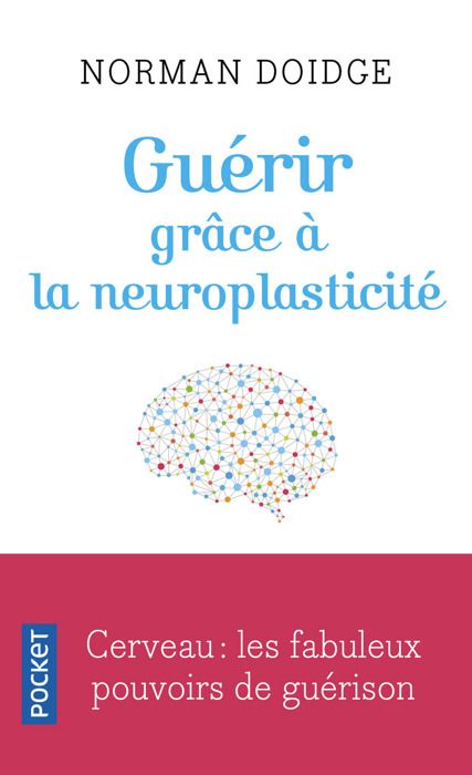 Guérir grâce à la neuroplasticité. Découvertes remarquables à l'avant-garde de la recherche sur le cerveau