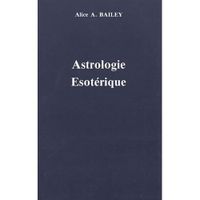 TRAITE SUR LES SEPT RAYONS. VOLUME 3, ASTROLOGIE ESOTERIQUE, Bailey Alice-A