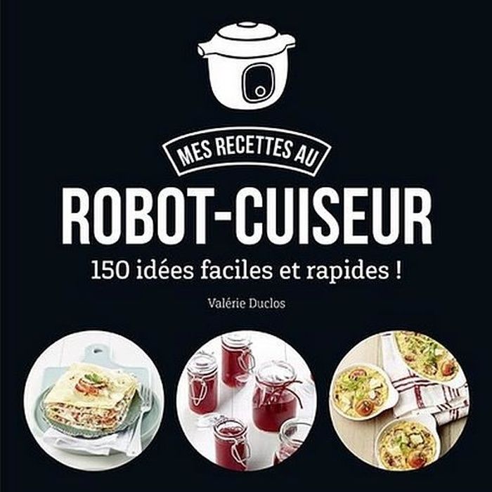 MES RECETTE AU ROBOT-CUISEUR - 150 IDEES FACILES ET RAPIDES