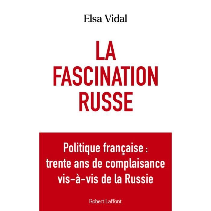 Robert Laffont - La Fascination russe - Politique française : trente ans de complaisance vis-à-vis de la Russie - - Vidal Elsa