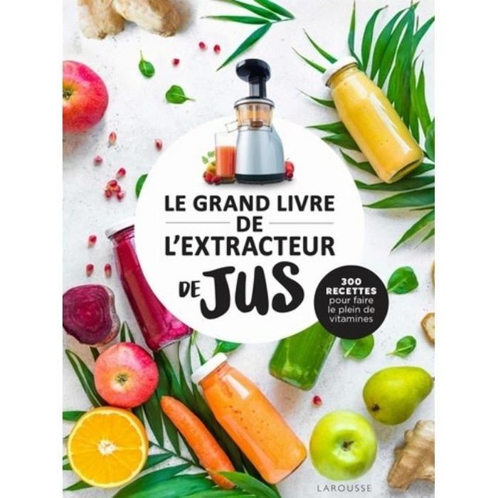 Le grand livre de l'extracteur de jus. 300 recettes pour faire le plein de vitamines