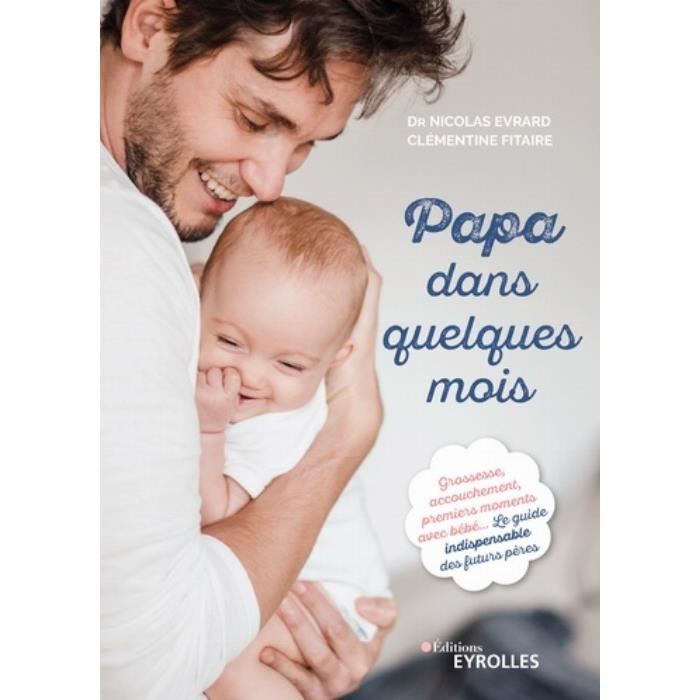 Papa Dans Quelques Mois Grossesse Accouchement Premiers Moments Avec Bebe Le Guide Indispensable Cdiscount Librairie