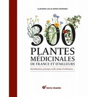 300 plantes médicinales de France et d'ailleurs. Identification, principes actifs, modes d'utilisation…
