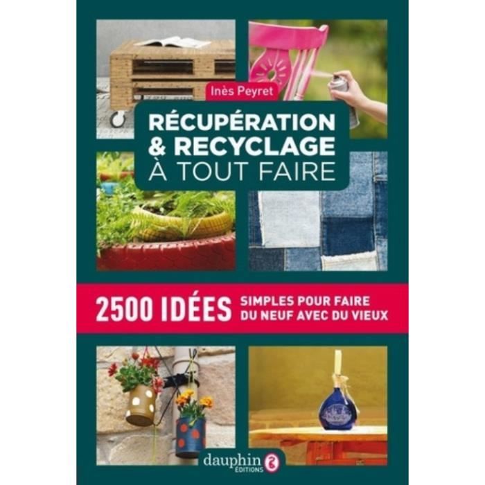 Récuperation et recyclage dictionnaire à tout faire. 2500 idées simples pour faire du neuf avec du vieux