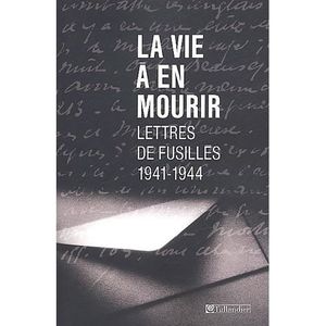 LIVRE HISTOIRE FRANCE La vie à en mourir. Lettres de fusillés (1941-1944
