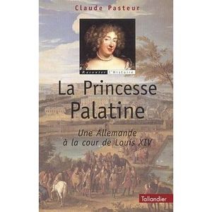 LIVRE HISTOIRE FRANCE La Princesse Palatine. Une Allemande à la cour de